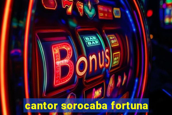 cantor sorocaba fortuna